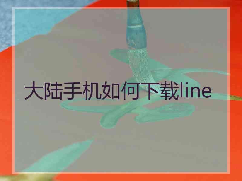 大陆手机如何下载line