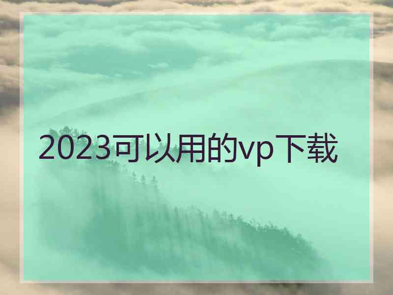 2023可以用的vp下载