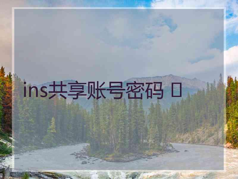 ins共享账号密码 	